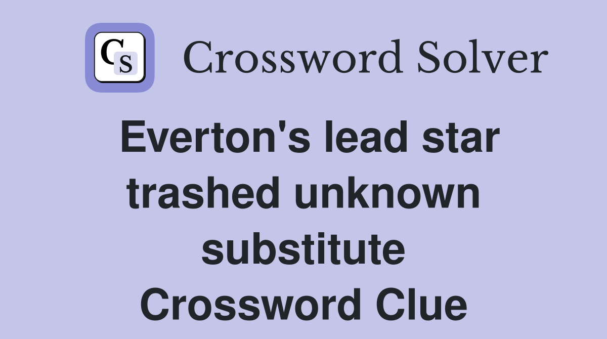 Everton's lead star trashed unknown substitute Crossword Clue Answers